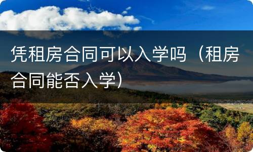 凭租房合同可以入学吗（租房合同能否入学）