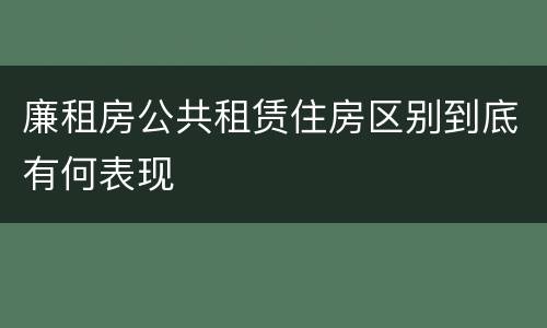 廉租房公共租赁住房区别到底有何表现