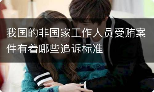 我国的非国家工作人员受贿案件有着哪些追诉标准