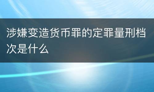 涉嫌变造货币罪的定罪量刑档次是什么