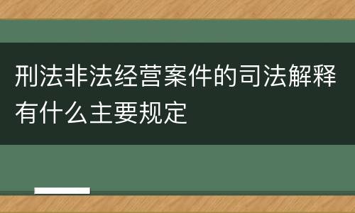 刑法非法经营案件的司法解释有什么主要规定