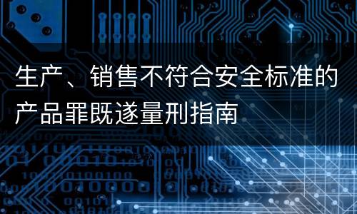 生产、销售不符合安全标准的产品罪既遂量刑指南