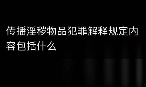 传播淫秽物品犯罪解释规定内容包括什么