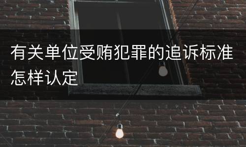 有关单位受贿犯罪的追诉标准怎样认定