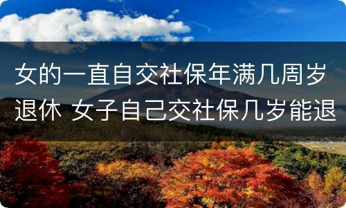女的一直自交社保年满几周岁退休 女子自己交社保几岁能退休