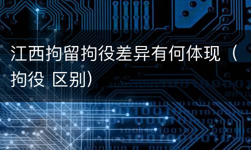江西拘留拘役差异有何体现（拘役 区别）