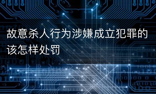 故意杀人行为涉嫌成立犯罪的该怎样处罚