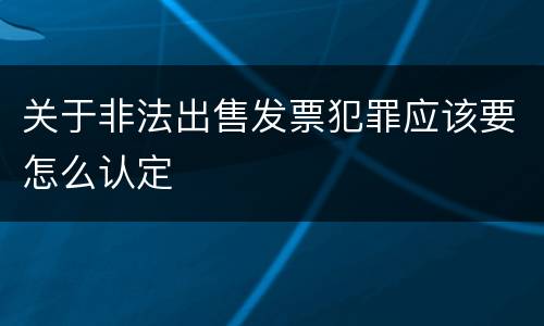 关于非法出售发票犯罪应该要怎么认定