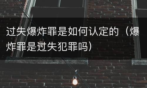 过失爆炸罪是如何认定的（爆炸罪是过失犯罪吗）