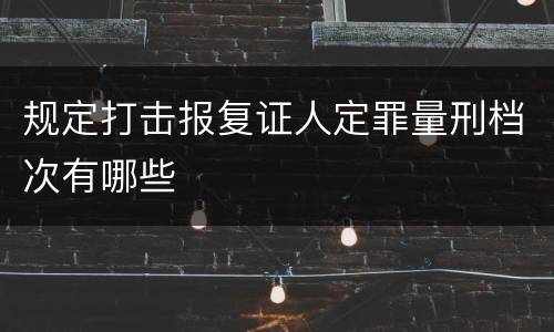规定打击报复证人定罪量刑档次有哪些