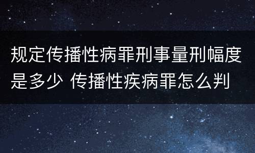 规定传播性病罪刑事量刑幅度是多少 传播性疾病罪怎么判