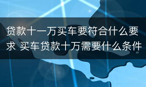 贷款十一万买车要符合什么要求 买车贷款十万需要什么条件