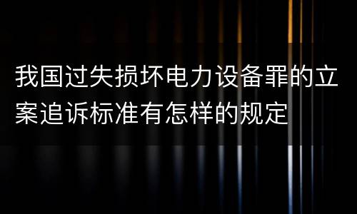 我国过失损坏电力设备罪的立案追诉标准有怎样的规定