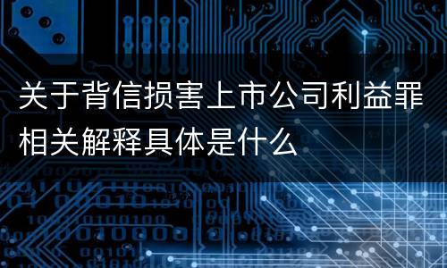 关于背信损害上市公司利益罪相关解释具体是什么