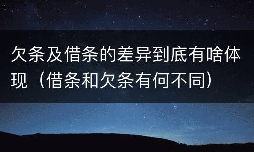 欠条及借条的差异到底有啥体现（借条和欠条有何不同）