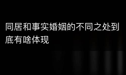 同居和事实婚姻的不同之处到底有啥体现