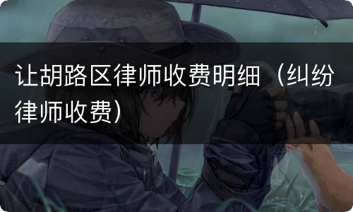 让胡路区律师收费明细（纠纷律师收费）