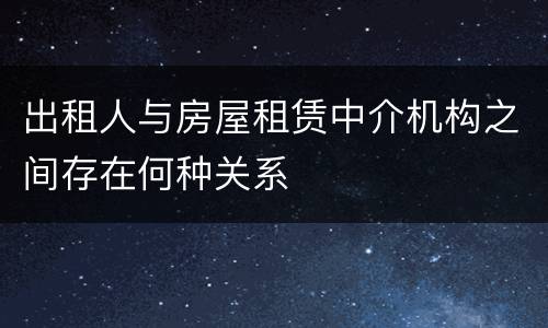 出租人与房屋租赁中介机构之间存在何种关系