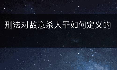 刑法对故意杀人罪如何定义的