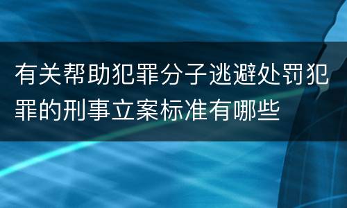 有关帮助犯罪分子逃避处罚犯罪的刑事立案标准有哪些