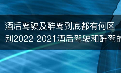 酒后驾驶及醉驾到底都有何区别2022 2021酒后驾驶和醉驾的区别