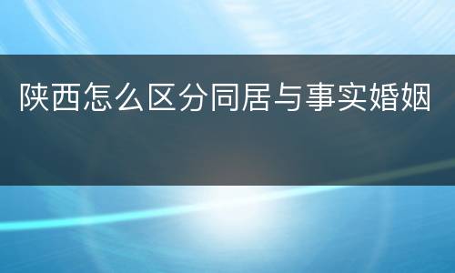 陕西怎么区分同居与事实婚姻