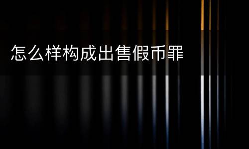 怎么样构成出售假币罪