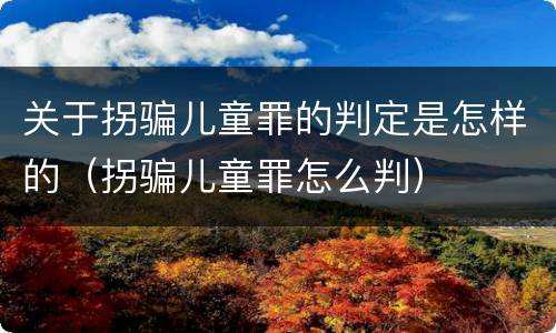 关于拐骗儿童罪的判定是怎样的（拐骗儿童罪怎么判）