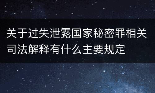 关于过失泄露国家秘密罪相关司法解释有什么主要规定