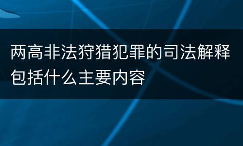 两高非法狩猎犯罪的司法解释包括什么主要内容
