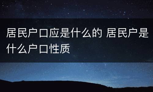 居民户口应是什么的 居民户是什么户口性质