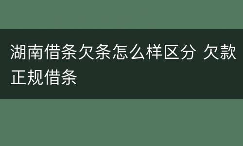 湖南借条欠条怎么样区分 欠款正规借条