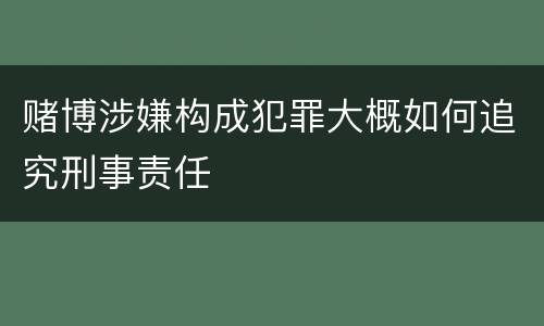 赌博涉嫌构成犯罪大概如何追究刑事责任