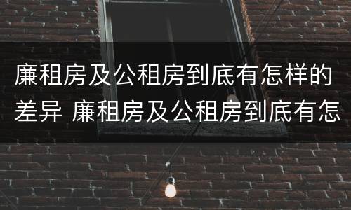 廉租房及公租房到底有怎样的差异 廉租房及公租房到底有怎样的差异呢