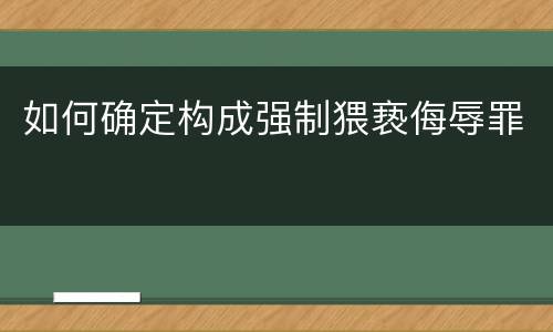 如何确定构成强制猥亵侮辱罪