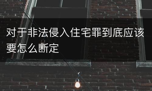对于非法侵入住宅罪到底应该要怎么断定