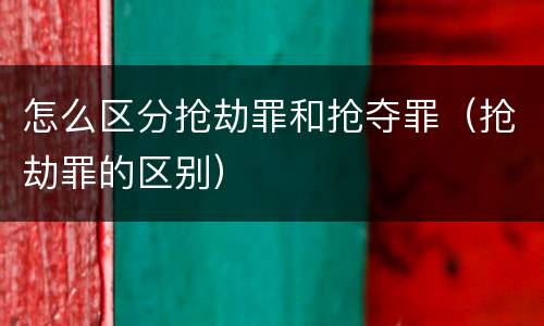怎么区分抢劫罪和抢夺罪（抢劫罪的区别）