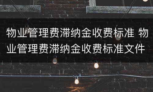 物业管理费滞纳金收费标准 物业管理费滞纳金收费标准文件