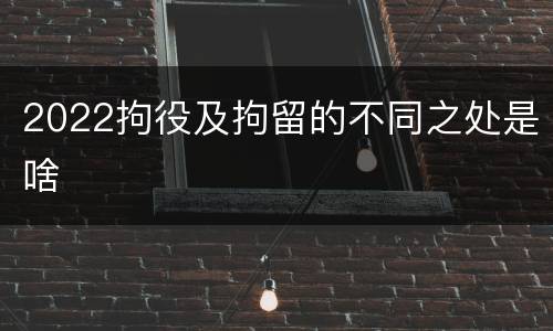 2022拘役及拘留的不同之处是啥