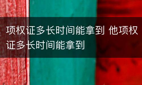 项权证多长时间能拿到 他项权证多长时间能拿到