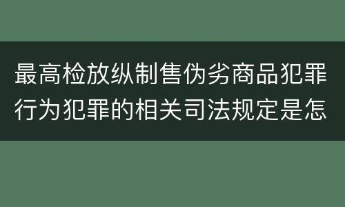 最高检放纵制售伪劣商品犯罪行为犯罪的相关司法规定是怎样的