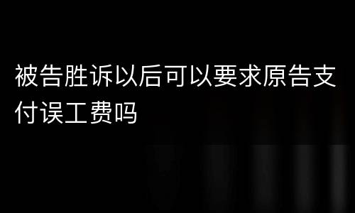 被告胜诉以后可以要求原告支付误工费吗