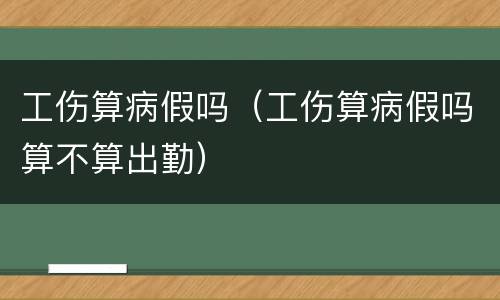 工伤算病假吗（工伤算病假吗算不算出勤）