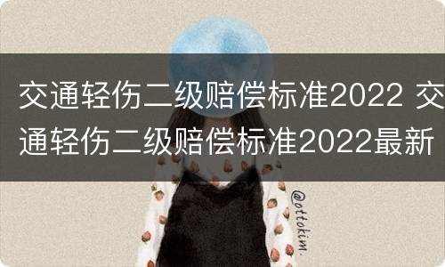 交通轻伤二级赔偿标准2022 交通轻伤二级赔偿标准2022最新