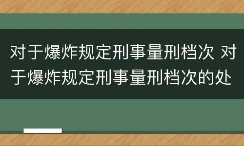 对于爆炸规定刑事量刑档次 对于爆炸规定刑事量刑档次的处罚