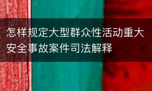 怎样规定大型群众性活动重大安全事故案件司法解释