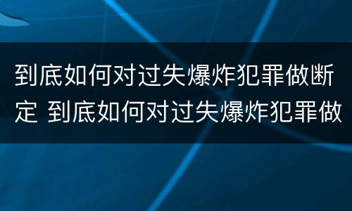 到底如何对过失爆炸犯罪做断定 到底如何对过失爆炸犯罪做断定