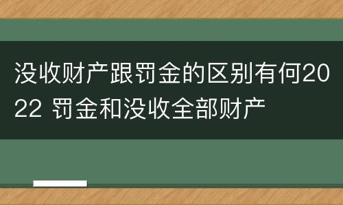 没收财产跟罚金的区别有何2022 罚金和没收全部财产