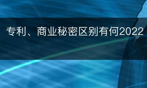 专利、商业秘密区别有何2022