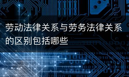 劳动法律关系与劳务法律关系的区别包括哪些